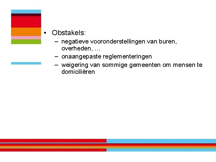  • Obstakels: – negatieve vooronderstellingen van buren, overheden, … – onaangepaste reglementeringen –