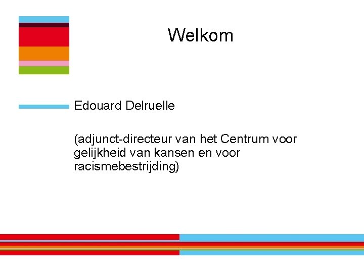 Welkom Edouard Delruelle (adjunct-directeur van het Centrum voor gelijkheid van kansen en voor racismebestrijding)