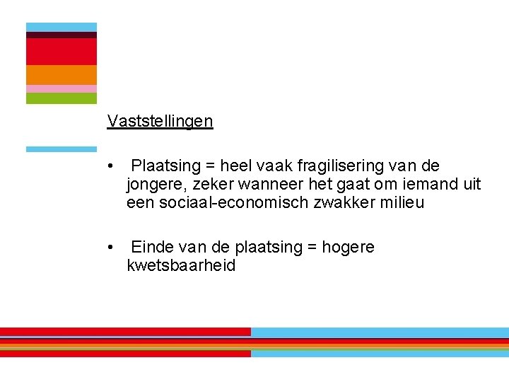 Vaststellingen • Plaatsing = heel vaak fragilisering van de jongere, zeker wanneer het gaat