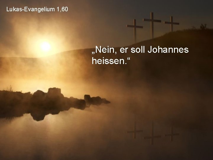 Lukas-Evangelium 1, 60 „Nein, er soll Johannes heissen. “ 