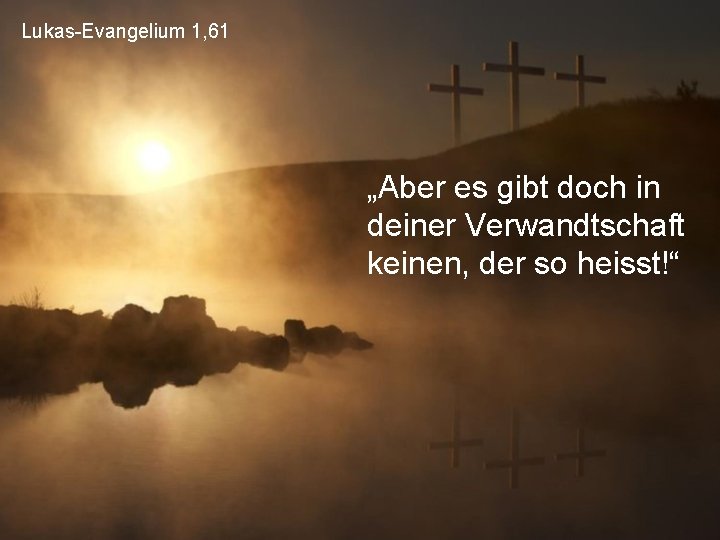 Lukas-Evangelium 1, 61 „Aber es gibt doch in deiner Verwandtschaft keinen, der so heisst!“