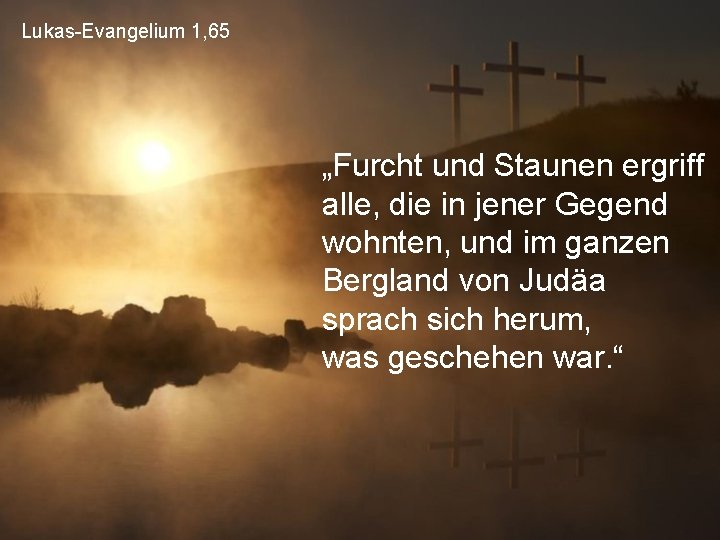 Lukas-Evangelium 1, 65 „Furcht und Staunen ergriff alle, die in jener Gegend wohnten, und