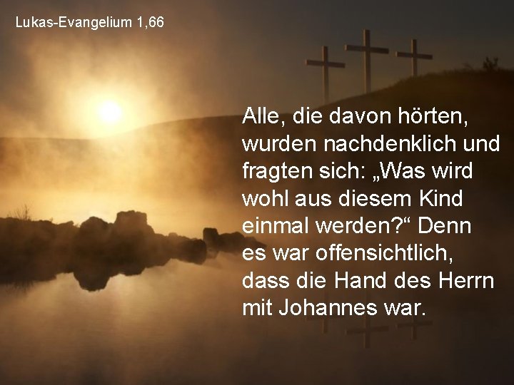 Lukas-Evangelium 1, 66 Alle, die davon hörten, wurden nachdenklich und fragten sich: „Was wird