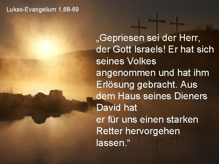 Lukas-Evangelium 1, 68 -69 „Gepriesen sei der Herr, der Gott Israels! Er hat sich