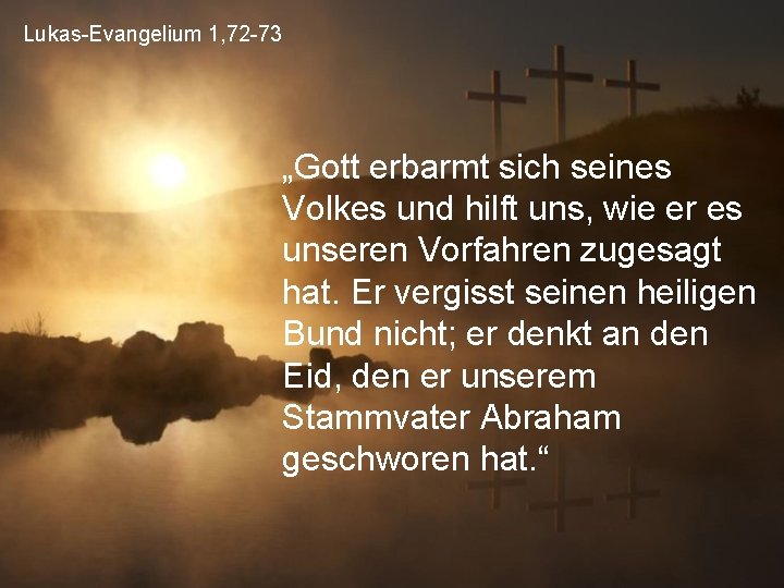 Lukas-Evangelium 1, 72 -73 „Gott erbarmt sich seines Volkes und hilft uns, wie er