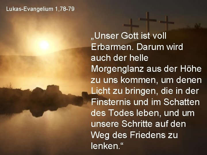 Lukas-Evangelium 1, 78 -79 „Unser Gott ist voll Erbarmen. Darum wird auch der helle