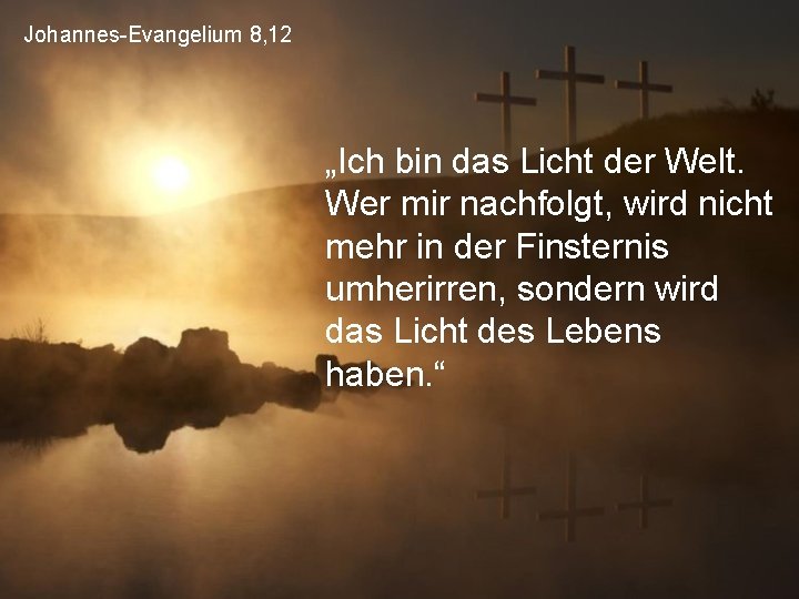 Johannes-Evangelium 8, 12 „Ich bin das Licht der Welt. Wer mir nachfolgt, wird nicht