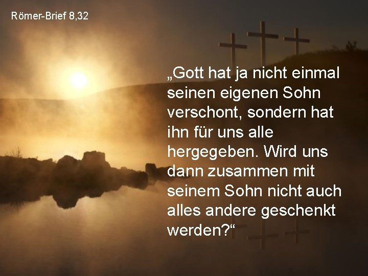 Römer-Brief 8, 32 „Gott hat ja nicht einmal seinen eigenen Sohn verschont, sondern hat