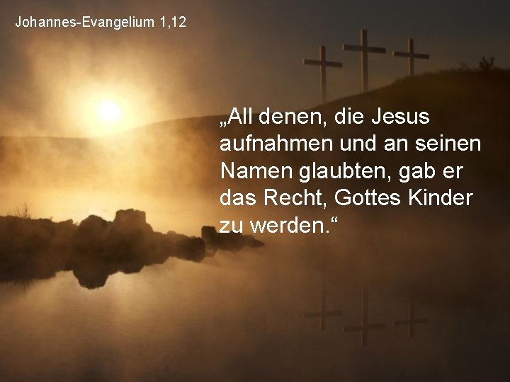 Johannes-Evangelium 1, 12 „All denen, die Jesus aufnahmen und an seinen Namen glaubten, gab