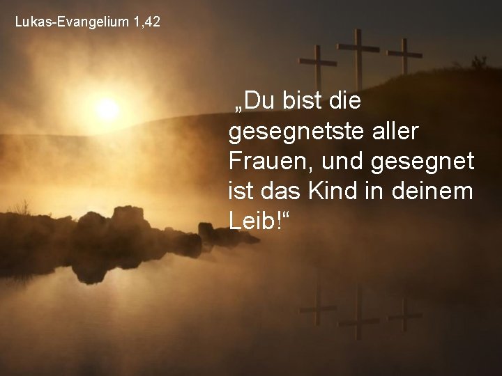 Lukas-Evangelium 1, 42 „Du bist die gesegnetste aller Frauen, und gesegnet ist das Kind