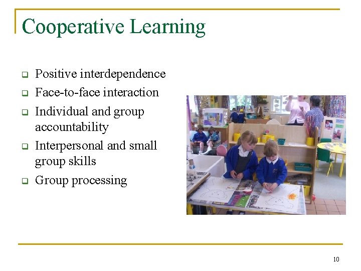 Cooperative Learning q q q Positive interdependence Face-to-face interaction Individual and group accountability Interpersonal