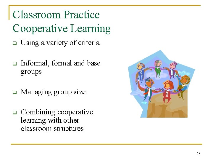 Classroom Practice Cooperative Learning q Using a variety of criteria q Informal, formal and