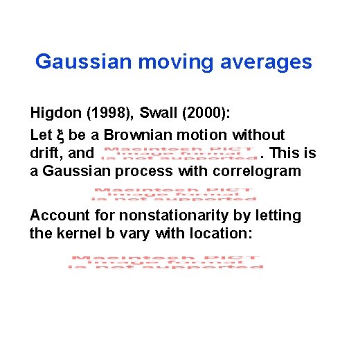 Gaussian moving averages Higdon (1998), Swall (2000): Let x be a Brownian motion without