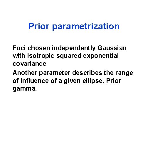 Prior parametrization Foci chosen independently Gaussian with isotropic squared exponential covariance Another parameter describes