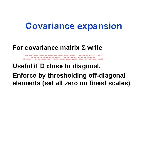 Covariance expansion For covariance matrix write Useful if D close to diagonal. Enforce by