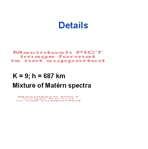 Details K = 9; h = 687 km Mixture of Matérn spectra 