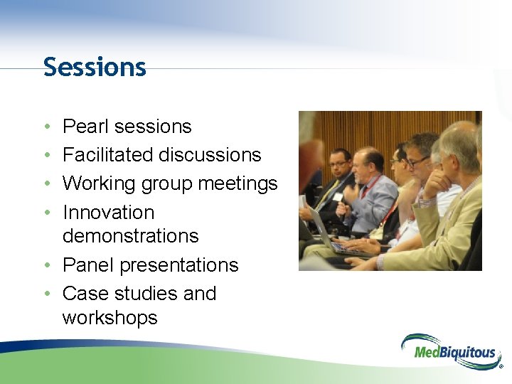 Sessions • • Pearl sessions Facilitated discussions Working group meetings Innovation demonstrations • Panel