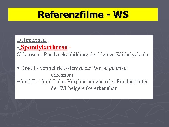 Referenzfilme - WS Definitionen: • Spondylarthrose Sklerose u. Randzackenbildung der kleinen Wirbelgelenke • Grad