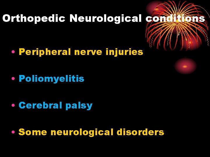 Orthopedic Neurological conditions • Peripheral nerve injuries • Poliomyelitis • Cerebral palsy • Some