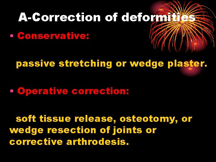 A-Correction of deformities • Conservative: passive stretching or wedge plaster. • Operative correction: soft