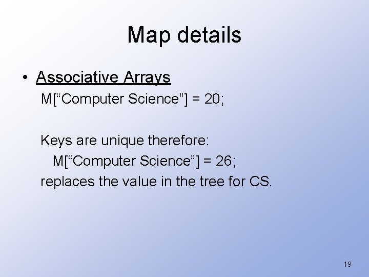 Map details • Associative Arrays M[“Computer Science”] = 20; Keys are unique therefore: M[“Computer