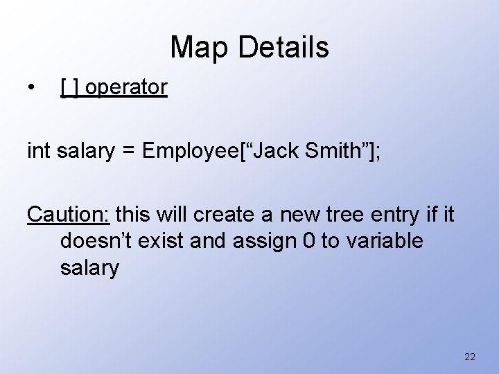 Map Details • [ ] operator int salary = Employee[“Jack Smith”]; Caution: this will