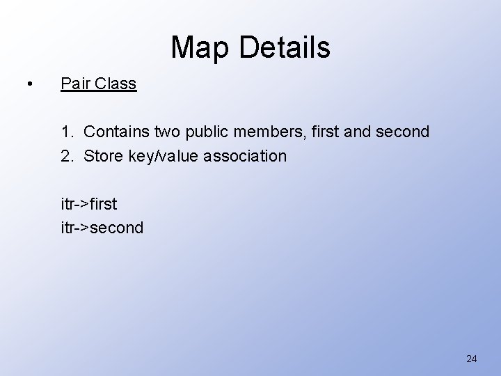 Map Details • Pair Class 1. Contains two public members, first and second 2.