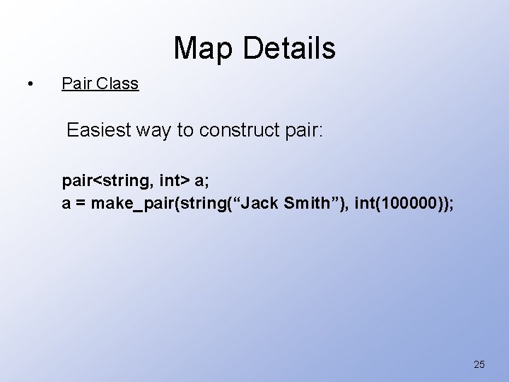 Map Details • Pair Class Easiest way to construct pair: pair<string, int> a; a