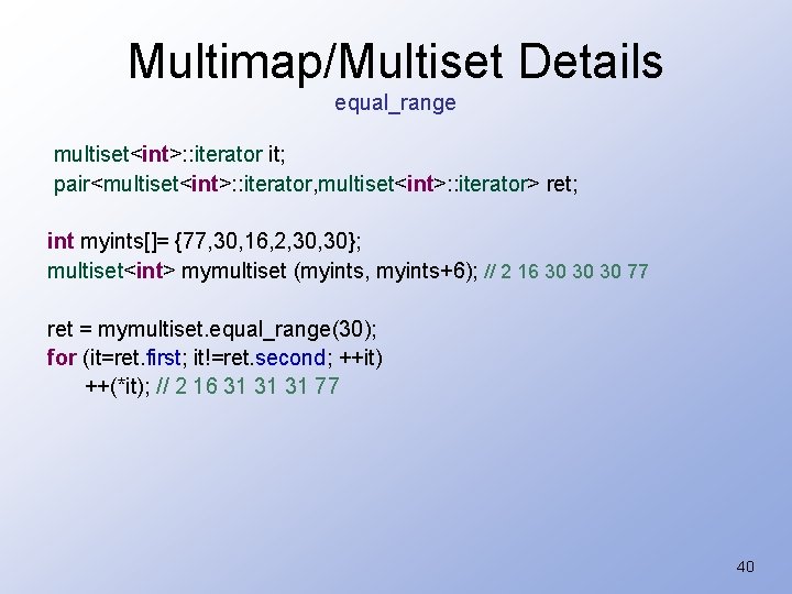 Multimap/Multiset Details equal_range multiset<int>: : iterator it; pair<multiset<int>: : iterator, multiset<int>: : iterator> ret;