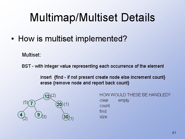 Multimap/Multiset Details • How is multiset implemented? Multiset: BST - with integer value representing