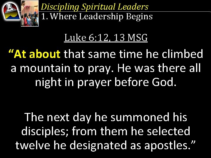 Discipling Spiritual Leaders 1. Where Leadership Begins Luke 6: 12, 13 MSG “At about