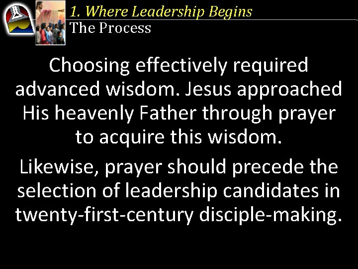 1. Where Leadership Begins The Process Choosing effectively required advanced wisdom. Jesus approached His