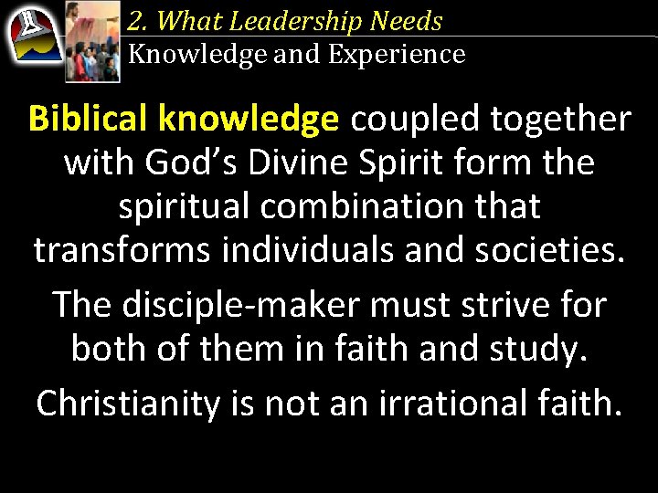 2. What Leadership Needs Knowledge and Experience Biblical knowledge coupled together with God’s Divine