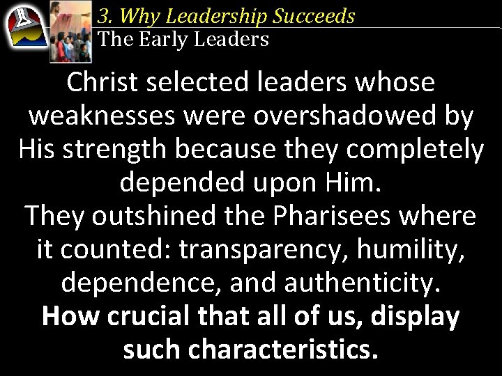 3. Why Leadership Succeeds The Early Leaders Christ selected leaders whose weaknesses were overshadowed