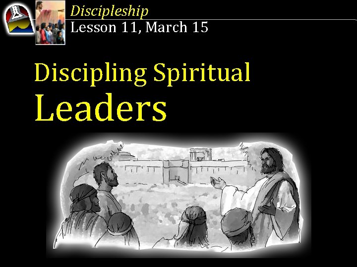 Discipleship Lesson 11, March 15 Discipling Spiritual Leaders 