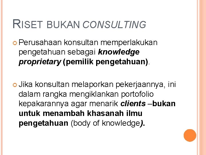 RISET BUKAN CONSULTING Perusahaan konsultan memperlakukan pengetahuan sebagai knowledge proprietary (pemilik pengetahuan). Jika konsultan