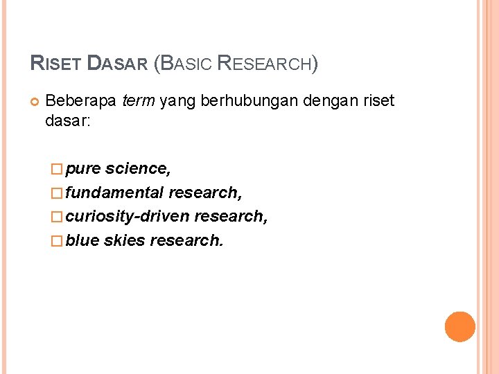 RISET DASAR (BASIC RESEARCH) Beberapa term yang berhubungan dengan riset dasar: � pure science,