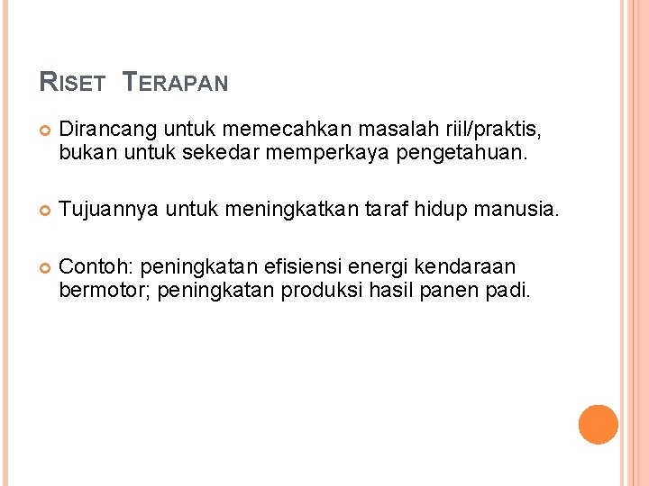 RISET TERAPAN Dirancang untuk memecahkan masalah riil/praktis, bukan untuk sekedar memperkaya pengetahuan. Tujuannya untuk