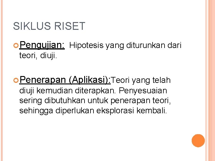 SIKLUS RISET Pengujian: Hipotesis yang diturunkan dari teori, diuji. Penerapan (Aplikasi): Teori yang telah