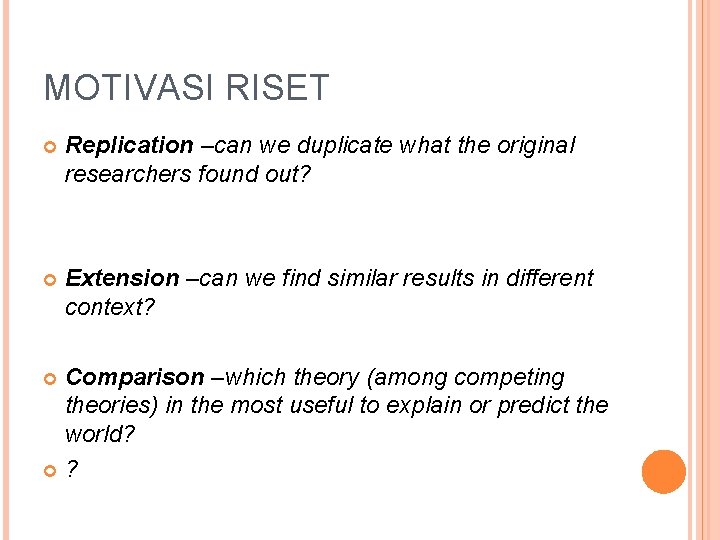 MOTIVASI RISET Replication –can we duplicate what the original researchers found out? Extension –can