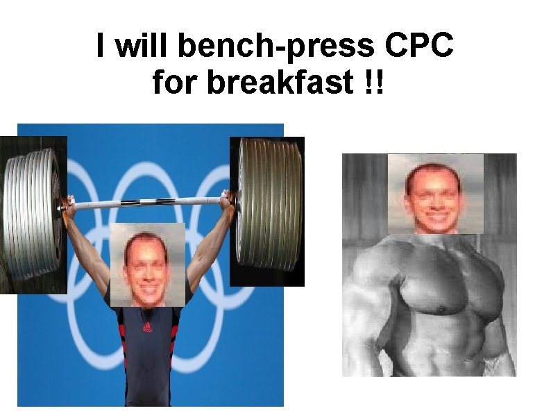 I will bench-press CPC for breakfast !! ! 