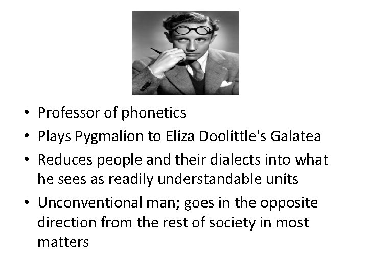  • Professor of phonetics • Plays Pygmalion to Eliza Doolittle's Galatea • Reduces