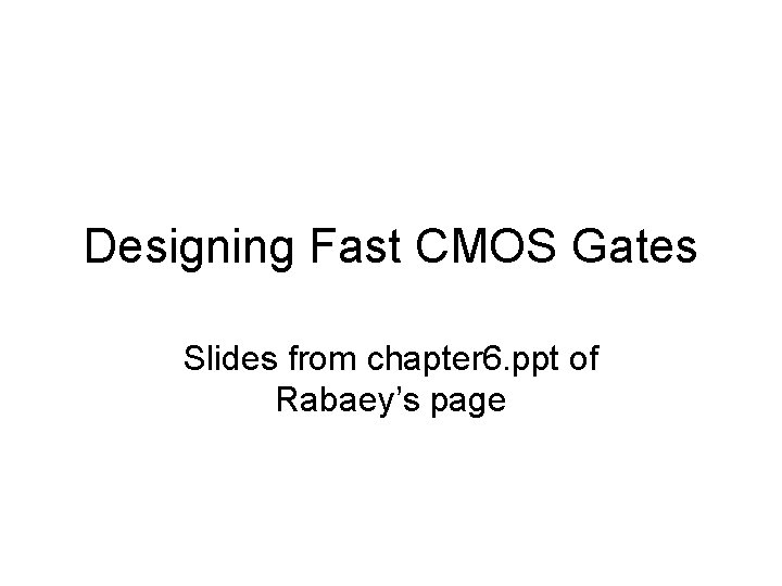 Designing Fast CMOS Gates Slides from chapter 6. ppt of Rabaey’s page 