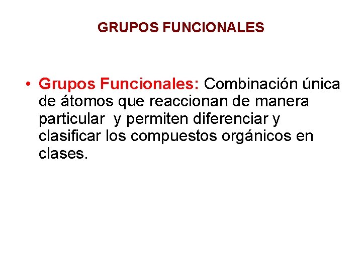 GRUPOS FUNCIONALES • Grupos Funcionales: Combinación única de átomos que reaccionan de manera particular