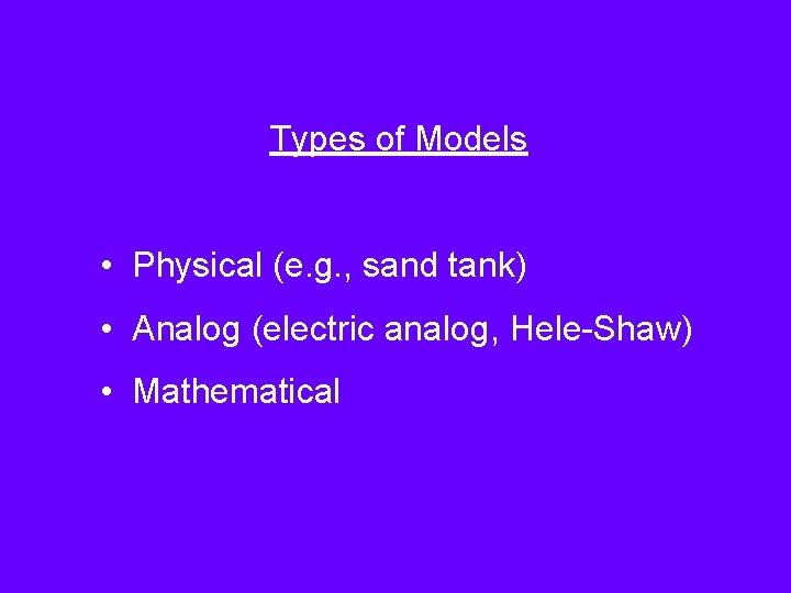 Types of Models • Physical (e. g. , sand tank) • Analog (electric analog,