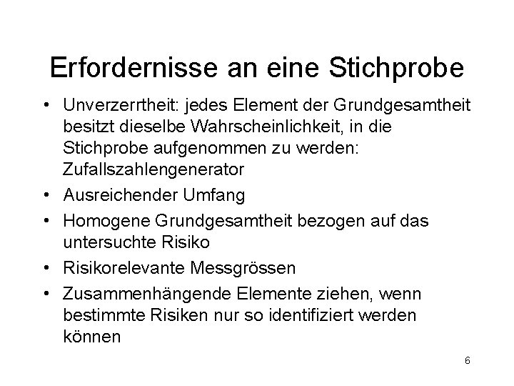 Erfordernisse an eine Stichprobe • Unverzerrtheit: jedes Element der Grundgesamtheit besitzt dieselbe Wahrscheinlichkeit, in