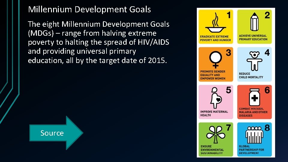 Millennium Development Goals The eight Millennium Development Goals (MDGs) – range from halving extreme
