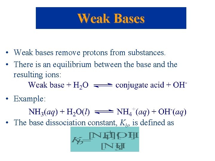 Weak Bases • Weak bases remove protons from substances. • There is an equilibrium