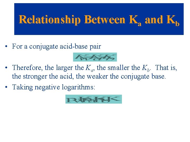 Relationship Between Ka and Kb • For a conjugate acid-base pair • Therefore, the