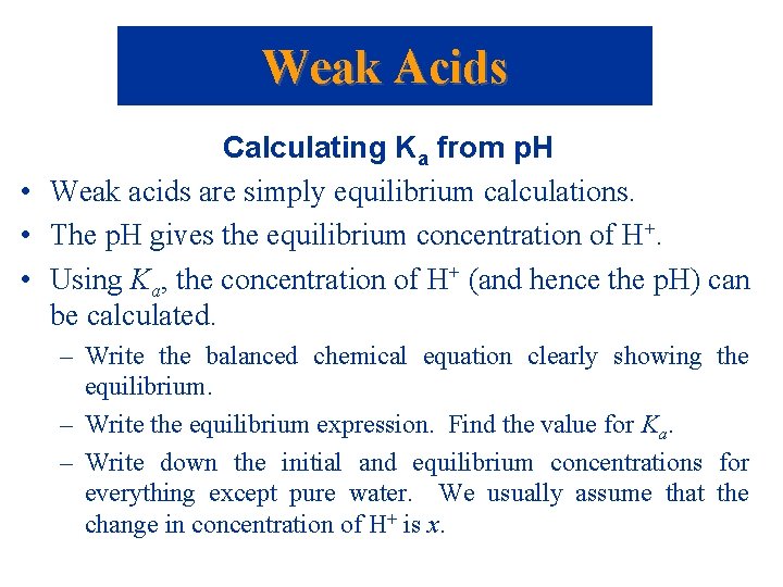 Weak Acids Calculating Ka from p. H • Weak acids are simply equilibrium calculations.